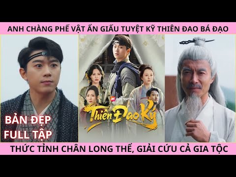 Thiên Đao Ký Full Tập | Anh Chàng Phế Vật Ẩn Giấu Tuyệt Kỹ Thiên Đao, Thức Tỉnh Chân Long Huyết Thể