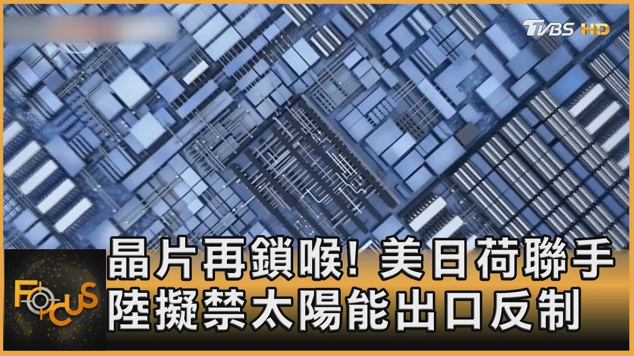 晶片再鎖喉!美日荷聯手 陸擬禁太陽能出口反制