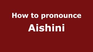 How to pronounce Aishini