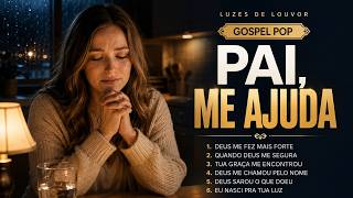 Pai, Me Ajuda | Louvores Gospel Pop Para Acalmar o Coração