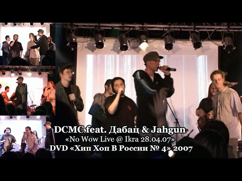 DCMC feat. Дабац & Jahgun «No Wow Live @ Ikra 28.04.07» • DVD «Хип Хоп В России № 5» 2007