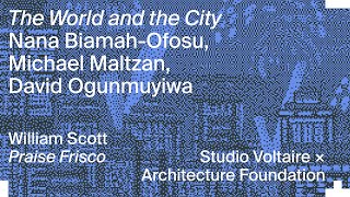 Michael Maltzan & David Ogunmuyiwa with Nana Biamah-Ofosu: The World and the City