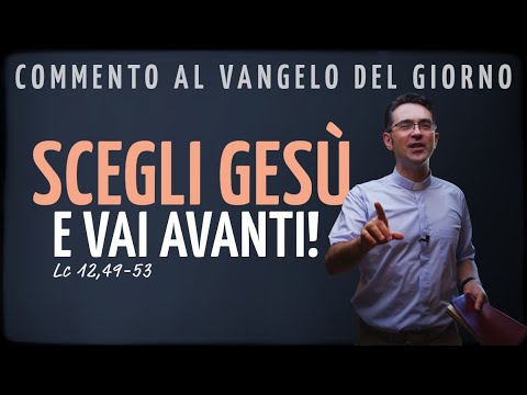 Commento al Vangelo del giorno - SCEGLI GESÙ E VAI AVANTI! - Lc 12,49-53