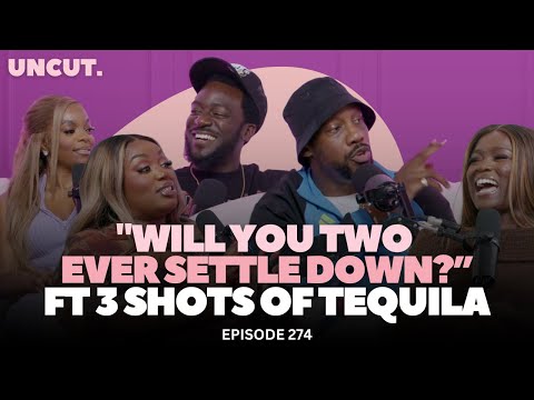 "Will You Two Ever Settle Down?” | EP.274 | The Uncut Podcast FT. @3ShotsOfTequilaUK