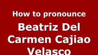 How to pronounce Beatriz Del Carmen Cajiao Velasco
