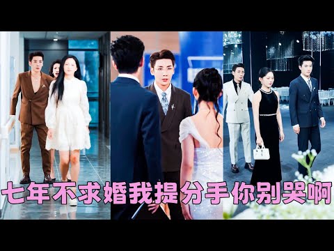 【FULL】在一起7年等不來他的求婚，她決定為愛主動一次，卻換來他冷漠一句「別鬧了」，原來他從沒想過與她攜手一生，她累了倦了決定放手，後來她事業愛情雙豐收，渣男卻犯賤求合，可她眼裏再無他！