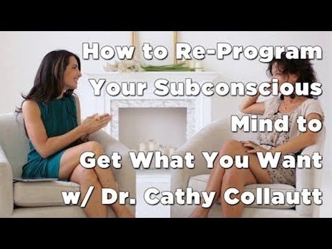 How to Re-Program Your Subconscious Mind to Get What You Want w/ Dr. Cathy Collautt