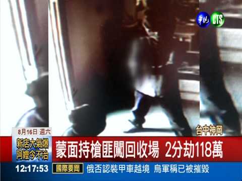 持槍匪闖回收場 2分鐘劫118萬