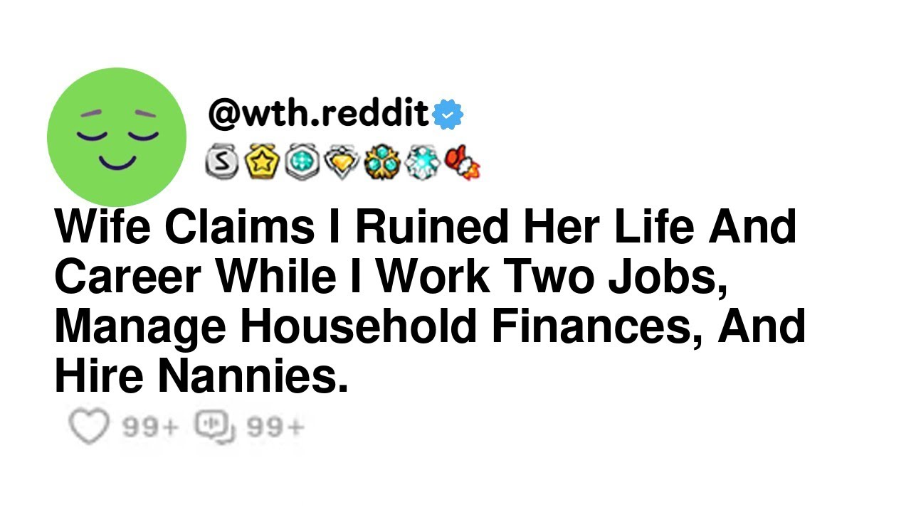Wife Claims I Ruined Her Life And Career While I Work Two Jobs, Manage Household Finances, And H...