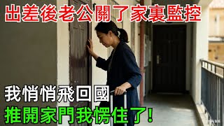 我去出差發現老公關了家裏監控，悄悄飛回國，推開家門我愣住了!#情感#故事#奇聞#社會#倫理#男頻