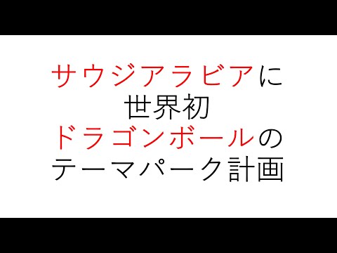 経営学科 サウジアラビアに世界初「ドラゴンボール」のテーマパーク計画　#themepark #dragonball #テーマパーク #ドラゴンボール