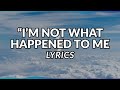 I'm Not What Happened To Me - Music Lyrics