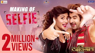 The Making of SELFIE | ABHIMAAN | JEET | SUBHASHREE | RAJ CHAKROBORTY | SUDDHO | NAKASH AZIZ | JOLLY