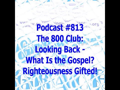 The 800 Club: Looking Back - What Is the Gospel? Righteousness Gifted! (Growing in Grace #813)