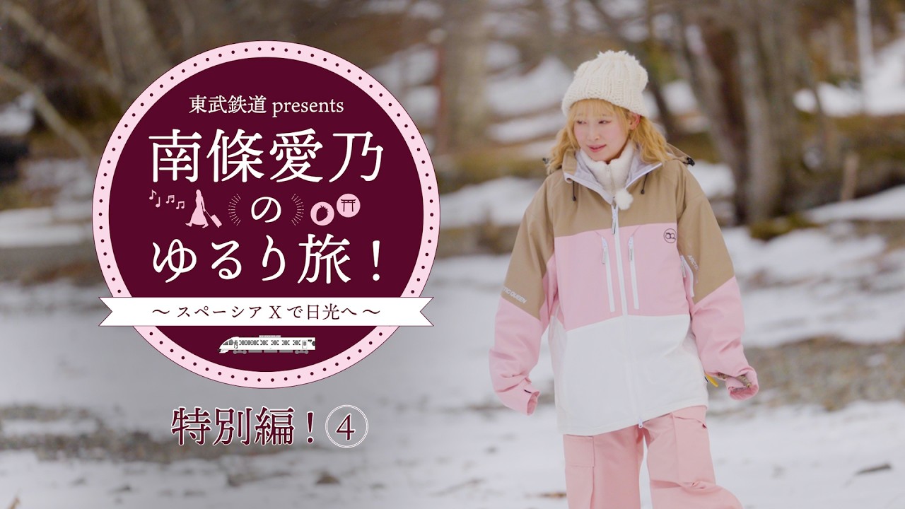 『東武鉄道 presents 南條愛乃のゆるり旅！～スペーシア Xで日光へ～』特別編④