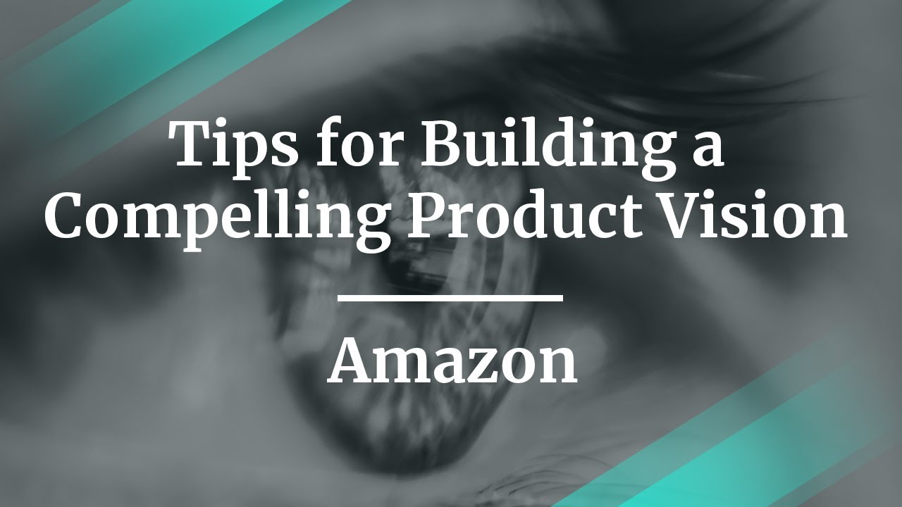 Tips for Building a Compelling Product Vision by Amazon Sr PM ...
