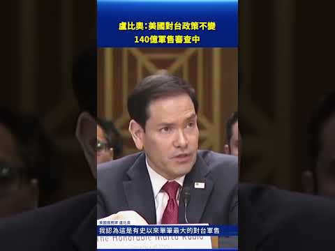 盧比奧：美國對台政策不變 140億軍售審查中