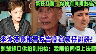李泳漢竟報警反告鼎爺豪仔誹謗！鼎爺錄口供拍到拍枱：我句句屬實，唔怕同佢上法庭！豪仔公開打臉：你仲有咩唔敢告？＃李家鼎＃李泳漢