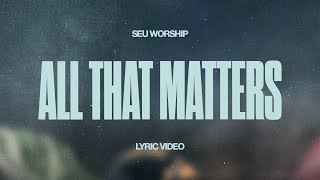 SEU Worship - All That Matters (Official Lyric Video)