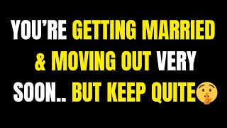 You’re Getting Married & Moving Out Very Soon... But Keep Quite 🤫