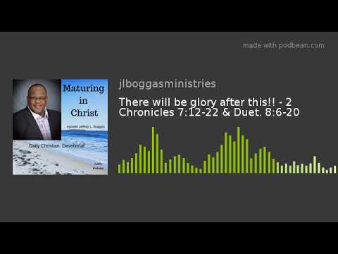 There will be glory after this!! - 2 Chronicles 7:12-22 & Duet. 8:6-20