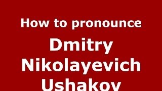 How to pronounce Dmitry Nikolayevich Ushakov