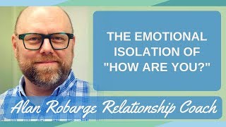 The Emotional Isolation of "How Are  You?" / Not Known in Relationships