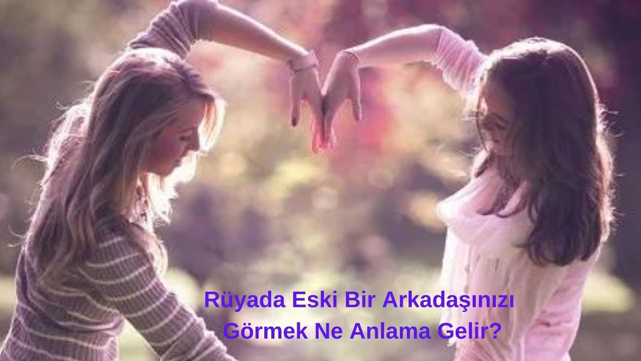 Rüyada Eski Bir Arkadaşınızı Görmek Ne Anlama Gelir