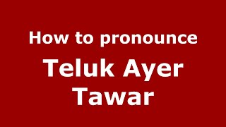 How to pronounce Teluk Ayer Tawar