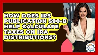How Does IRS Publication 590-B Help Calculate Taxes On IRA Distributions - Get Retirement Help