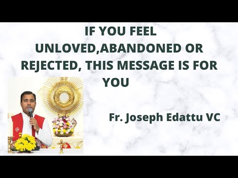 IF YOU FEEL UNLOVED, ABANDONED OR REJECTED, THIS MESSAGE IS FOR YOU  Fr. Joseph Edattu VC