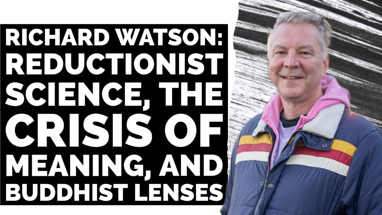 Richard Watson: Reductionist Science, the Crisis of Meaning, and Buddhist Lenses