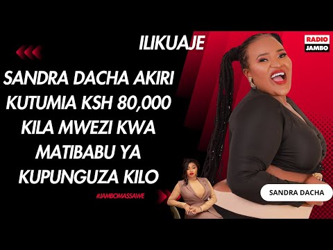ILIKUAJE : SANDRA DACHA AKIRI KUTUMIA KSH 80,000 KILA MWEZI KWA MATIBABU YA KUPUNGUZA KILO