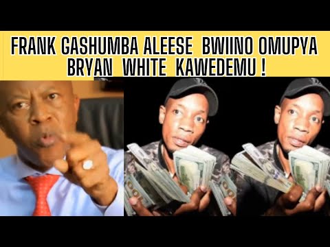 FRANK GASHUMBA ALEESE BWIINO OWOMUNDA KU BRYAN WHITE