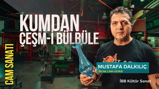 Kumdan Çeşm-i Bülbül’e Cam Sanatı – Mustafa Dalkılıç / Sıcak Cam Ustas