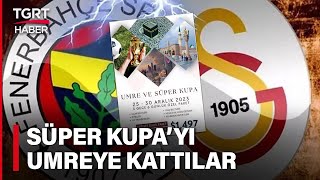 Tur Firmaları Derbi Fırsatını Kaçırmadı! 'Süper Kupa'yı 'Umre'ye Kattı