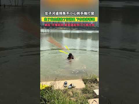 女子河邊撈魚不小心將手機打窩！為了安全請來了打撈員，下水後卻發現！網友：不懂就問，氧氣罐起到了什麼作用！ #大熱門