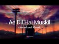 Ae Dil hai Mushkil (Slowed+Reverb) - Arijit Singh | Pritam | @AncientHealerMusic