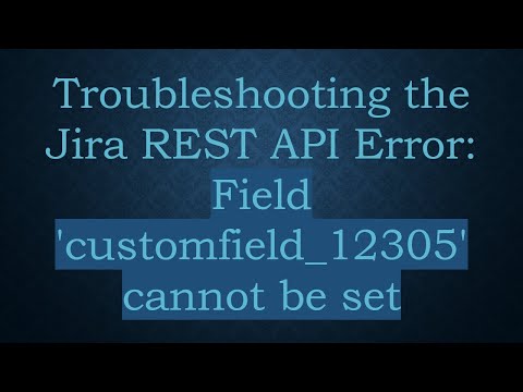 Troubleshooting the Jira REST API Error: Field 'customfield_12305' cannot be set