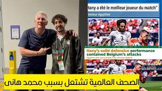 الاسطورة شتايغر يتغنى بمحمد هانى بعد المباراة وتألقه يشعل الصحف العالمية أفضل لاعب في المباراة