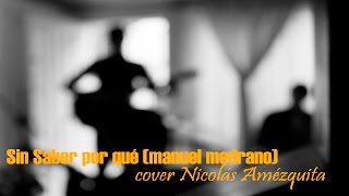 Sin saber por qué - (Manuel Medrano) cover Nicolás Amézquita.