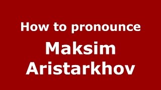 How to pronounce Maksim Aristarkhov
