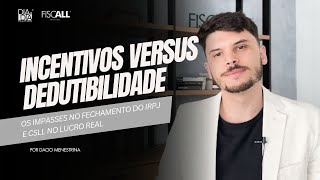 Incentivos versus Dedutibilidade – Os impasses no fechamento do IRPJ e CSLL no lucro real