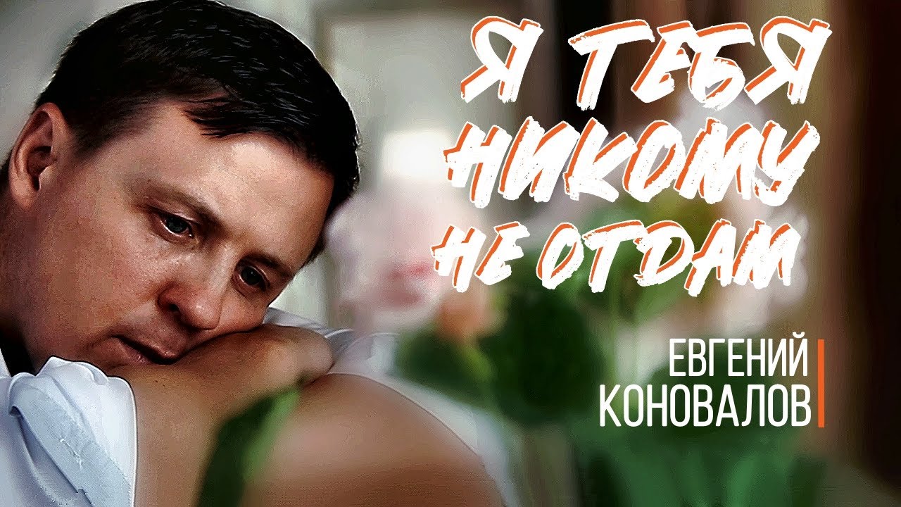 Евгений Коновалов — Я тебя никому не отдам