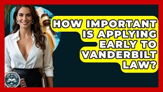 How Important Is Applying Early To Vanderbilt Law - Law School Prep Hub