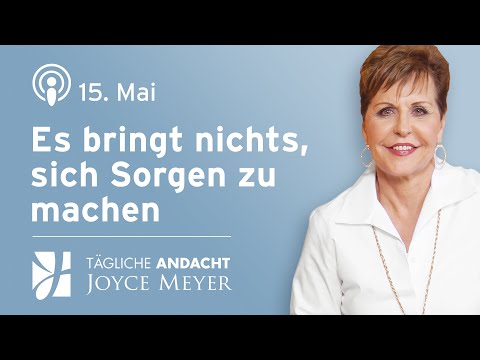 15.05. | Es bringt nichts, sich Sorgen zu machen – Tägliche Andacht von Joyce Meyer