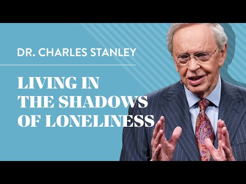 Living In The Shadows Of Loneliness – Dr. Charles Stanley
