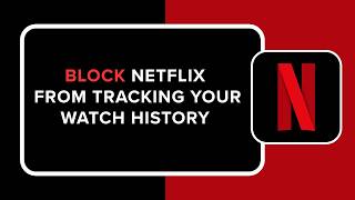 How to Block Netflix from Tracking Your Watch History