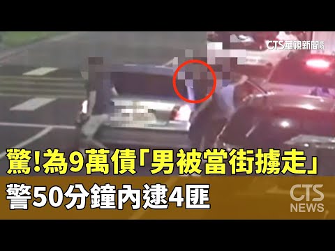 驚!為9萬債「男被當街擄走」 警50分鐘內逮4匪