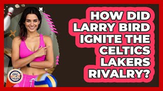 How Did Larry Bird Ignite The Celtics Lakers Rivalry? - Epic Sports Tales